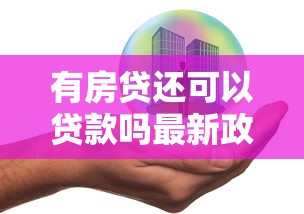 有房贷还可以贷款吗最新政策解读这样办理轻松获批