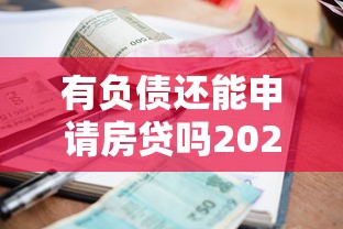 有负债还能申请房贷吗2025年最新银行审批条件与成功率分析