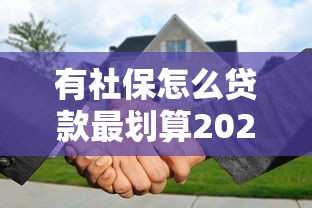 有社保怎么贷款最划算2025年最新攻略