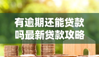 有逾期还能贷款吗最新贷款攻略帮你成功下款