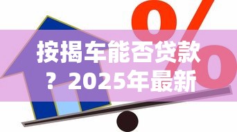 按揭车能否贷款？2025年最新条件与操作指南