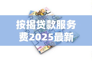 按揭贷款服务费2025最新标准包含哪些项目如何计算