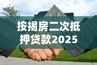 按揭房二次抵押贷款2025年最新政策条件和操作流程