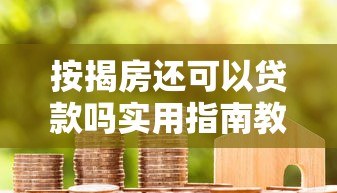 按揭房还可以贷款吗实用指南教你如何轻松申请二次抵押贷款技巧
