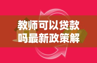 教师可以贷款吗最新政策解读 教师专属贷款优惠全攻略