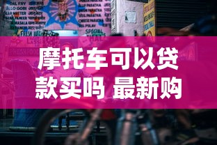 摩托车可以贷款买吗 最新购车金融方案全解析