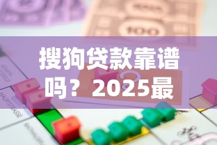 搜狗贷款靠谱吗？2025最新借款额度、利率及正规性全解析