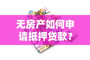 无房产如何申请抵押贷款？2025最新条件和替代方案全解析
