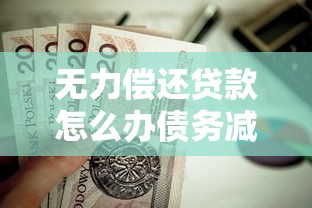 无力偿还贷款怎么办债务减免实用解决方案指南