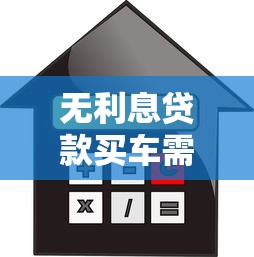 无利息贷款买车需要满足哪些条件及注意事项