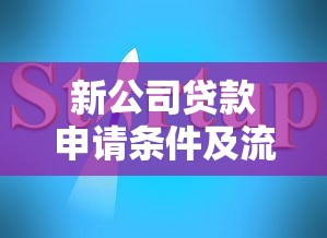 新公司贷款申请条件及流程详解2025最新避坑指南