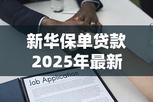 新华保单贷款2025年最新政策变化及申请条件详解