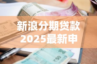 新浪分期贷款2025最新申请条件利率及放款流程全解析