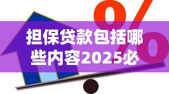 担保贷款包括哪些内容2025必看最新全面解析指南