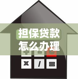 担保贷款怎么办理最全流程详解及常见问题解答