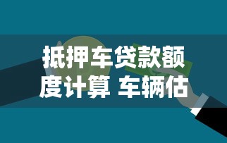 抵押车贷款额度计算 车辆估值能贷多少钱