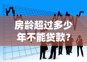 房龄超过多少年不能贷款？2025最新银行政策全解析