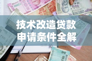 技术改造贷款申请条件全解析 2025最新政策及办理流程指南