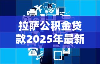拉萨公积金贷款2025年最新政策及利率计算详解