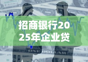 招商银行2025年企业贷款最新政策和产品有哪些