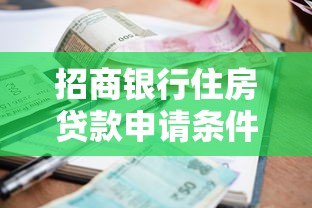 招商银行住房贷款申请条件利率额度及还款方式全解析