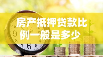 房产抵押贷款比例一般是多少 2025最新银行抵押贷款成数规定