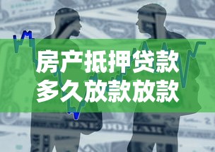 房产抵押贷款多久放款放款速度时间及影响因素全面解析