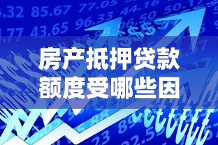 房产抵押贷款额度受哪些因素影响及最高可贷比例解析