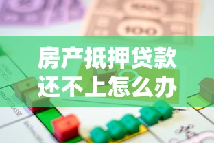 房产抵押贷款还不上怎么办最有效的方法