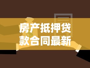 房产抵押贷款合同最新政策解读及办理流程全攻略