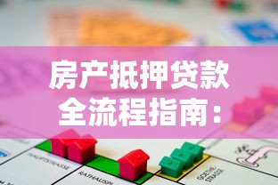 房产抵押贷款全流程指南：申请条件、操作步骤与注意事项