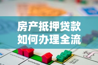 房产抵押贷款如何办理全流程详解及注意事项
