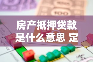 房产抵押贷款是什么意思 定义流程条件全解析