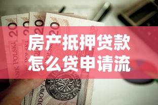 房产抵押贷款怎么贷申请流程步骤详解完整指南教你快速办理