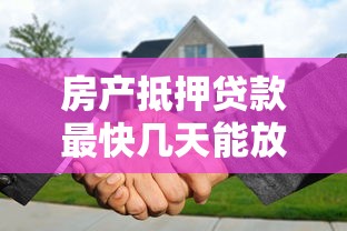 房产抵押贷款最快几天能放款2025年最新时效