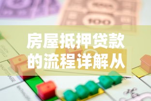 房屋抵押贷款的流程详解从申请到放款全攻略