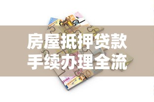 房屋抵押贷款手续办理全流程详解及常见问题解答