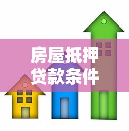 房屋抵押贷款条件最新政策解读及办理流程全攻略