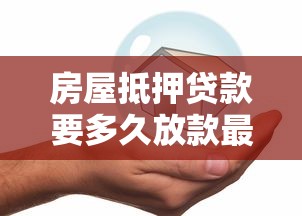 房屋抵押贷款要多久放款最新流程全解析