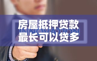 房屋抵押贷款最长可以贷多少年2025年最新政策解读