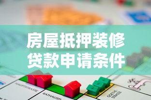 房屋抵押装修贷款申请条件及流程详解