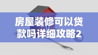 房屋装修可以贷款吗详细攻略2025最新申请流程与条件指南