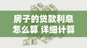 房子的贷款利息怎么算 详细计算方法与省钱技巧