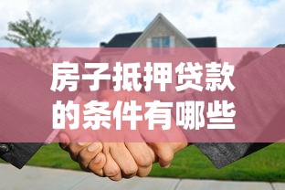 房子抵押贷款的条件有哪些 申请前必须了解的五大关键点