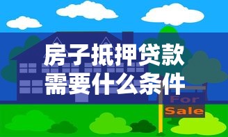 房子抵押贷款需要什么条件和手续