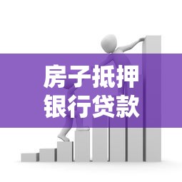 房子抵押银行贷款需要什么条件流程和注意事项