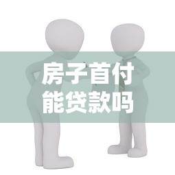 房子首付能贷款吗最新政策解读2025年买房必看
