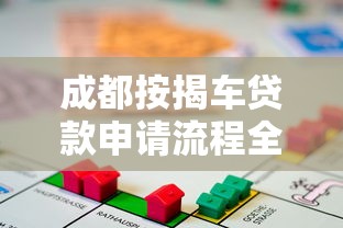 成都按揭车贷款申请流程全攻略省钱省时快速审批
