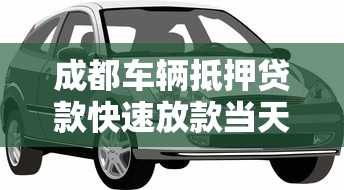 成都车辆抵押贷款快速放款当天到账不押车