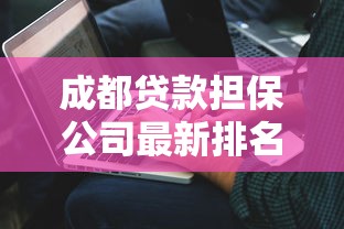 成都贷款担保公司最新排名与正规机构查询指南